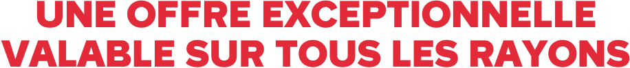 une offre exceptionnelle valable sur tous les rayons